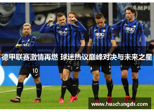 德甲联赛激情再燃 球迷热议巅峰对决与未来之星