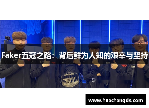 Faker五冠之路：背后鲜为人知的艰辛与坚持