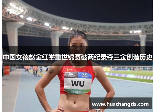中国女孩赵金红举重世锦赛破两纪录夺三金创造历史