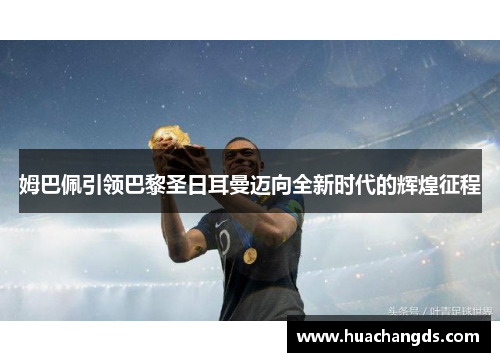 姆巴佩引领巴黎圣日耳曼迈向全新时代的辉煌征程