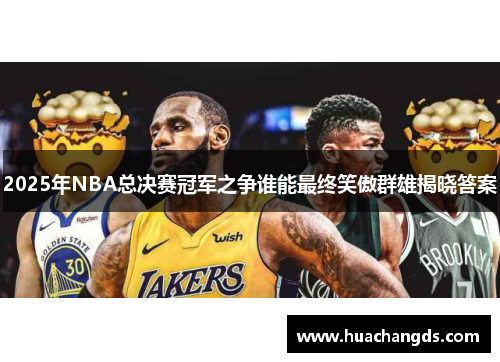 2025年NBA总决赛冠军之争谁能最终笑傲群雄揭晓答案
