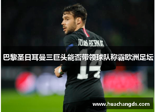 巴黎圣日耳曼三巨头能否带领球队称霸欧洲足坛