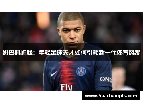 姆巴佩崛起：年轻足球天才如何引领新一代体育风潮