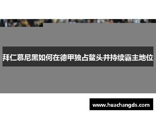 拜仁慕尼黑如何在德甲独占鳌头并持续霸主地位