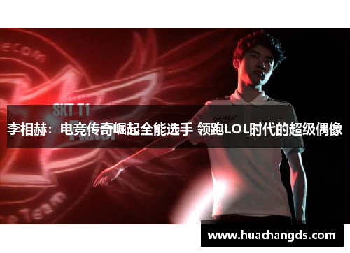 李相赫：电竞传奇崛起全能选手 领跑LOL时代的超级偶像