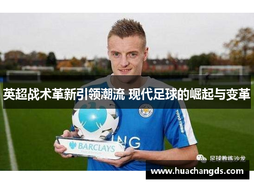 英超战术革新引领潮流 现代足球的崛起与变革