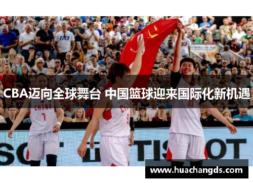 CBA迈向全球舞台 中国篮球迎来国际化新机遇