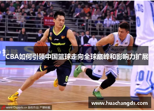 CBA如何引领中国篮球走向全球巅峰和影响力扩展