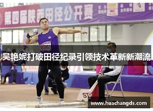 吴艳妮打破田径纪录引领技术革新新潮流