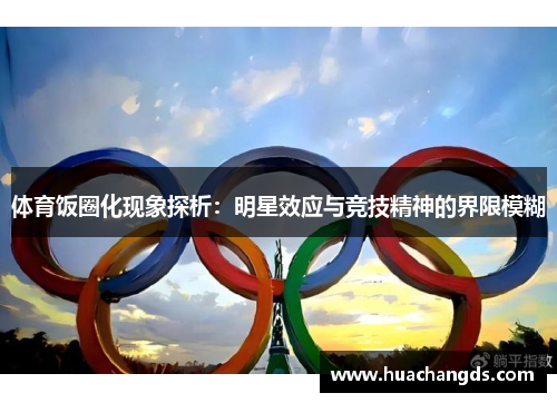 体育饭圈化现象探析：明星效应与竞技精神的界限模糊