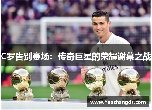 C罗告别赛场：传奇巨星的荣耀谢幕之战