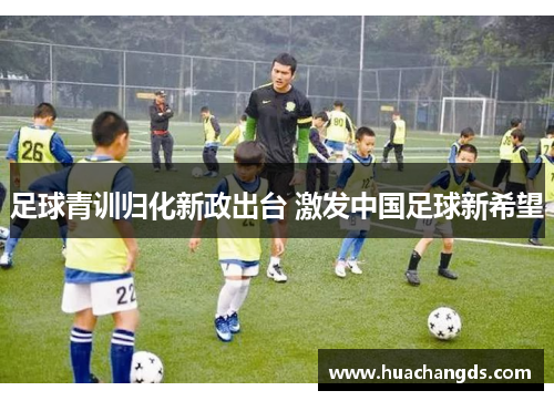 足球青训归化新政出台 激发中国足球新希望