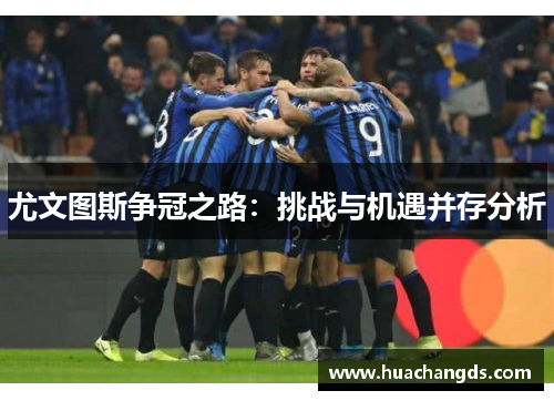 尤文图斯争冠之路：挑战与机遇并存分析