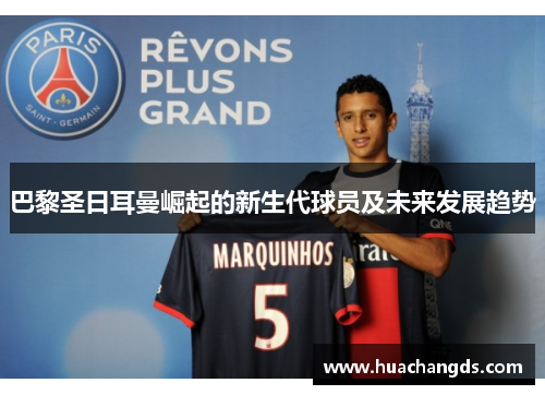 巴黎圣日耳曼崛起的新生代球员及未来发展趋势