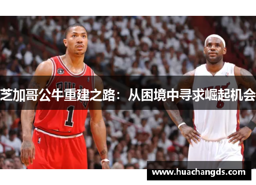 芝加哥公牛重建之路：从困境中寻求崛起机会