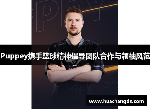 Puppey携手篮球精神倡导团队合作与领袖风范