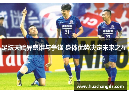 足坛天赋异禀谁与争锋 身体优势决定未来之星