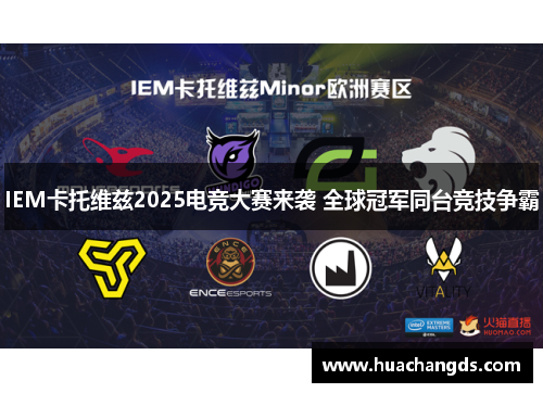 IEM卡托维兹2025电竞大赛来袭 全球冠军同台竞技争霸