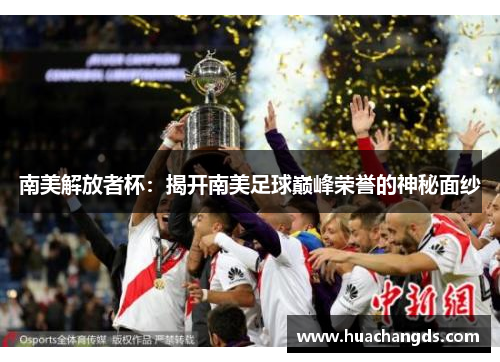南美解放者杯：揭开南美足球巅峰荣誉的神秘面纱