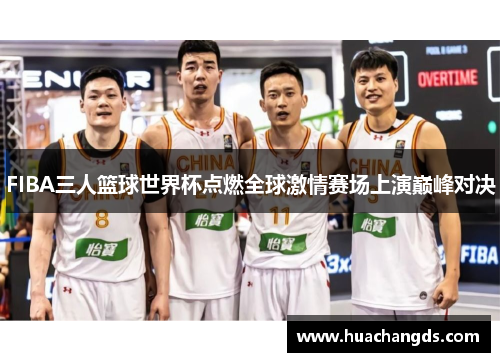 FIBA三人篮球世界杯点燃全球激情赛场上演巅峰对决