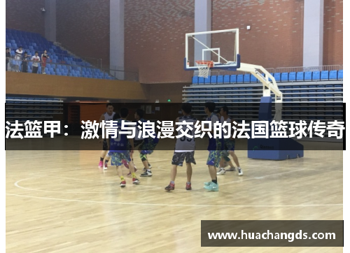 法篮甲：激情与浪漫交织的法国篮球传奇