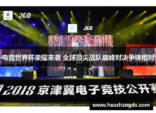电竞世界杯荣耀来袭 全球顶尖战队巅峰对决争锋相对