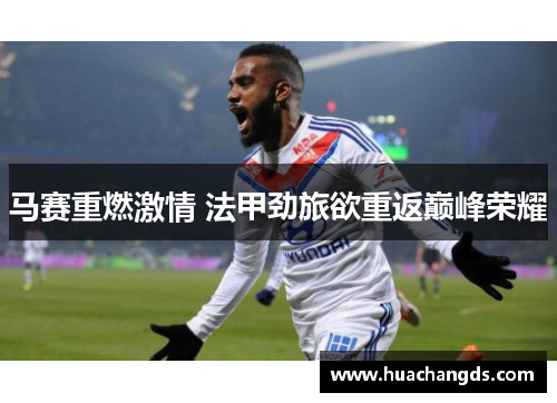 马赛重燃激情 法甲劲旅欲重返巅峰荣耀