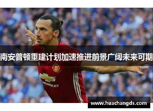 南安普顿重建计划加速推进前景广阔未来可期