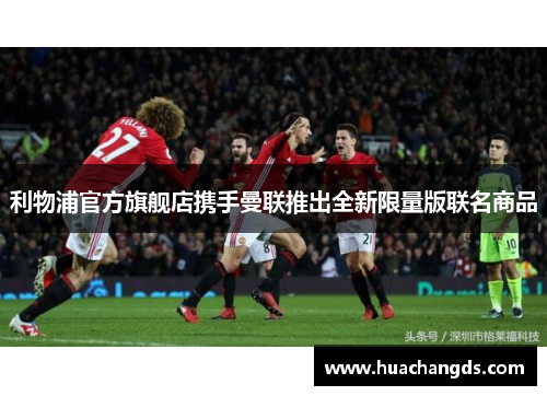 利物浦官方旗舰店携手曼联推出全新限量版联名商品