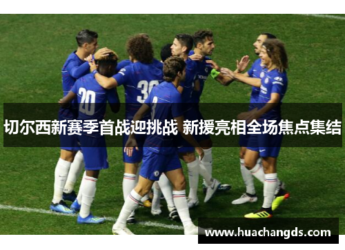 切尔西新赛季首战迎挑战 新援亮相全场焦点集结